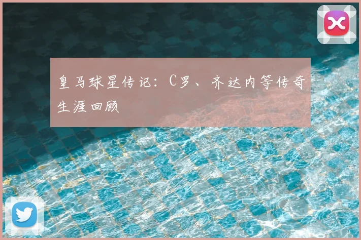 皇马球星传记：C罗、齐达内等传奇生涯回顾