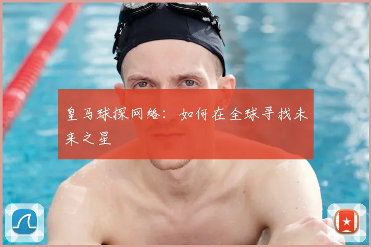 皇马球探网络：如何在全球寻找未来之星