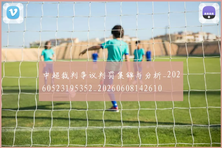 中超裁判争议判罚集锦与分析_20260523195352_20260608142610