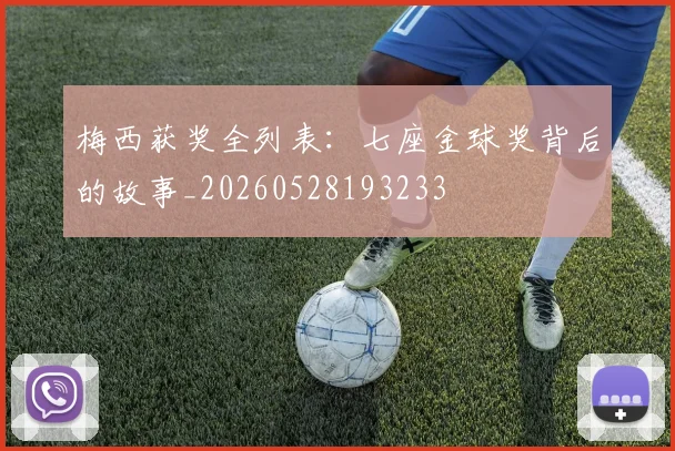 梅西获奖全列表：七座金球奖背后的故事_20260528193233