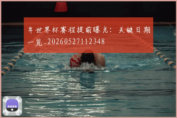 年世界杯赛程提前曝光：关键日期一览_20260527112348
