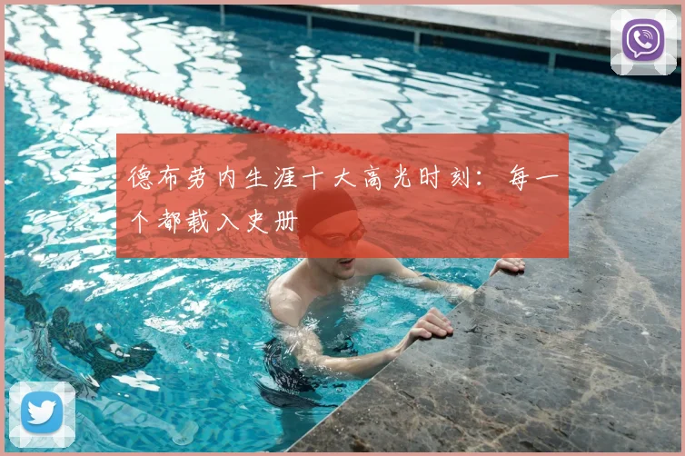 德布劳内生涯十大高光时刻：每一个都载入史册