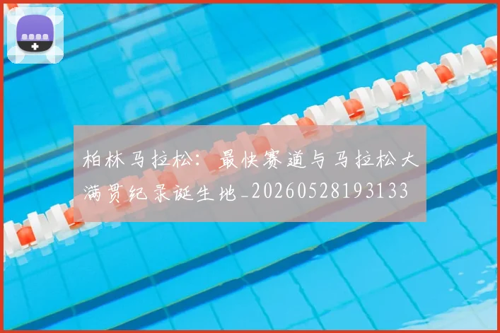 柏林马拉松:最快赛道与马拉松大满贯纪录诞生地_20260528193133