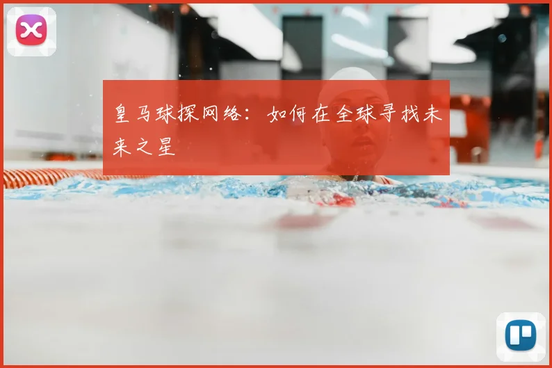 皇马球探网络:如何在全球寻找未来之星