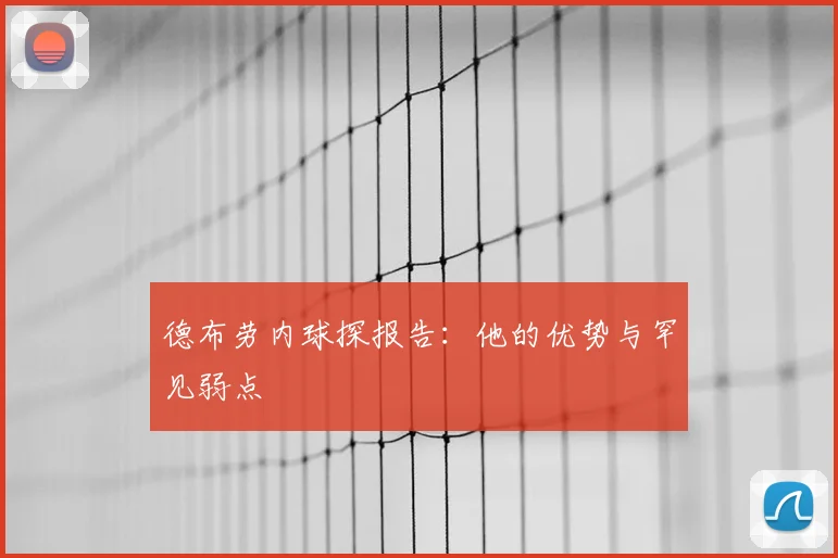 德布劳内球探报告:他的优势与罕见弱点