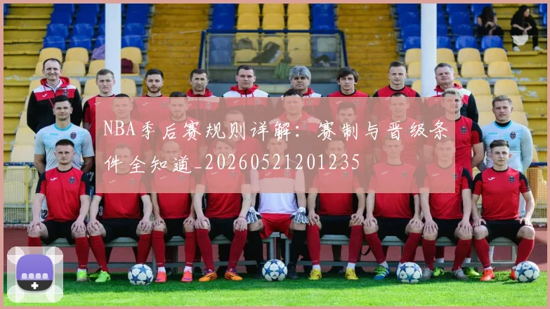 NBA季后赛规则详解：赛制与晋级条件全知道_20260521201235
