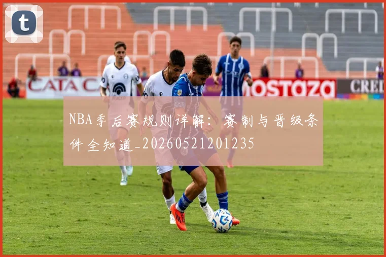NBA季后赛规则详解：赛制与晋级条件全知道_20260521201235